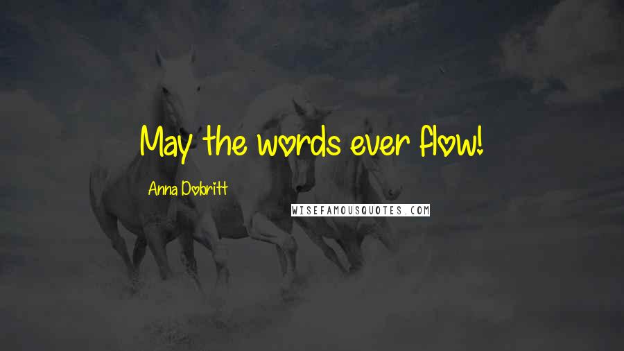 Anna Dobritt Quotes: May the words ever flow!