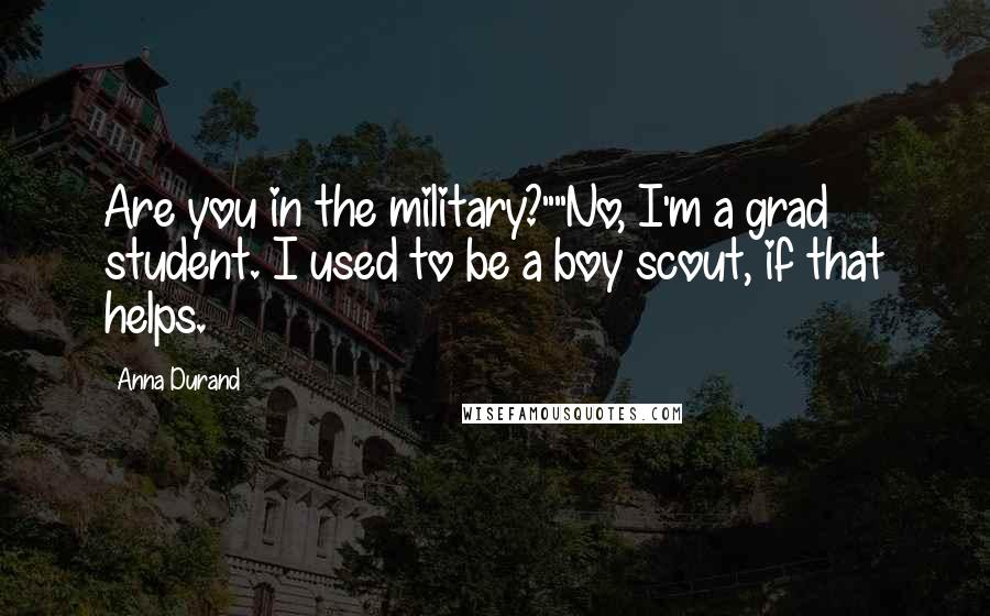 Anna Durand Quotes: Are you in the military?""No, I'm a grad student. I used to be a boy scout, if that helps.