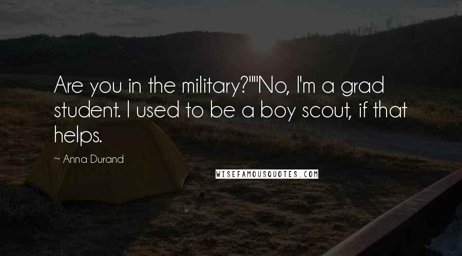 Anna Durand Quotes: Are you in the military?""No, I'm a grad student. I used to be a boy scout, if that helps.