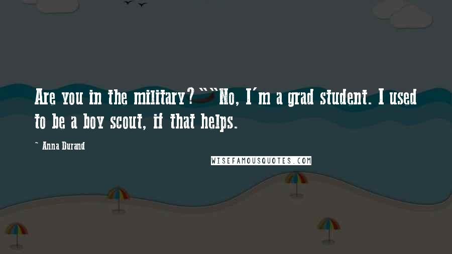 Anna Durand Quotes: Are you in the military?""No, I'm a grad student. I used to be a boy scout, if that helps.