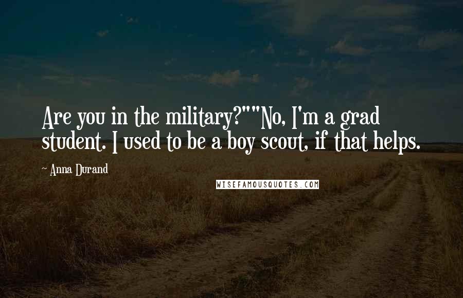 Anna Durand Quotes: Are you in the military?""No, I'm a grad student. I used to be a boy scout, if that helps.