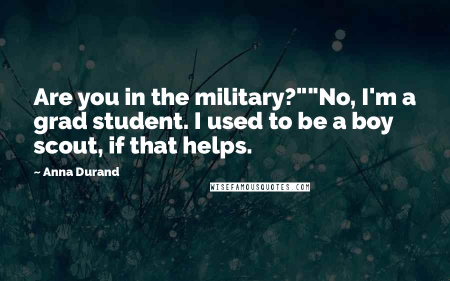 Anna Durand Quotes: Are you in the military?""No, I'm a grad student. I used to be a boy scout, if that helps.