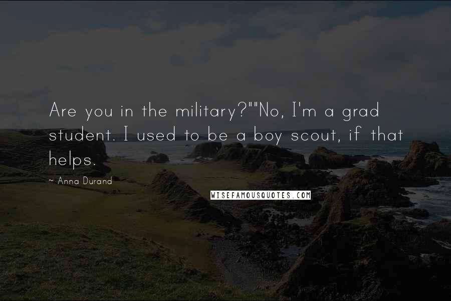 Anna Durand Quotes: Are you in the military?""No, I'm a grad student. I used to be a boy scout, if that helps.