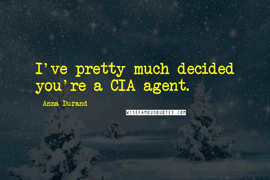 Anna Durand Quotes: I've pretty much decided you're a CIA agent.