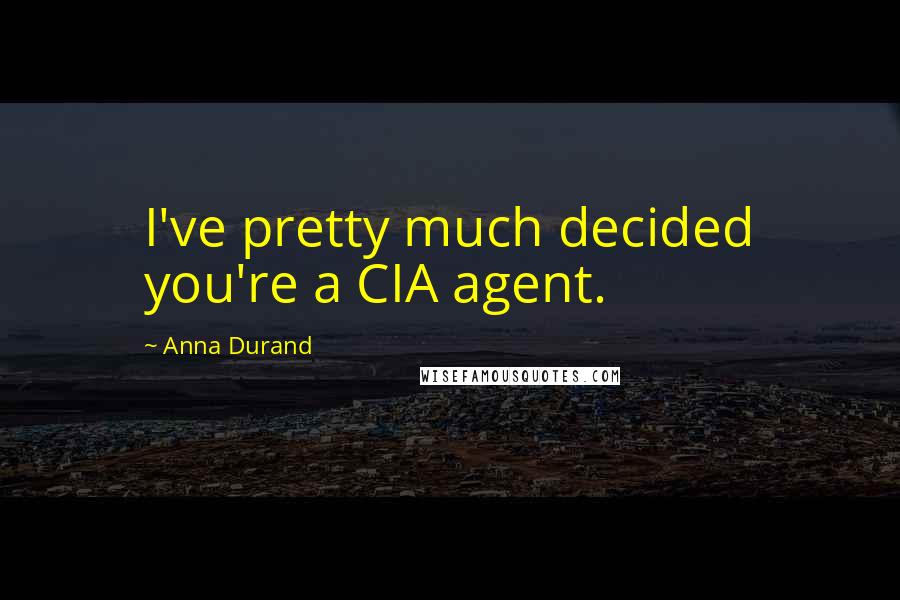 Anna Durand Quotes: I've pretty much decided you're a CIA agent.