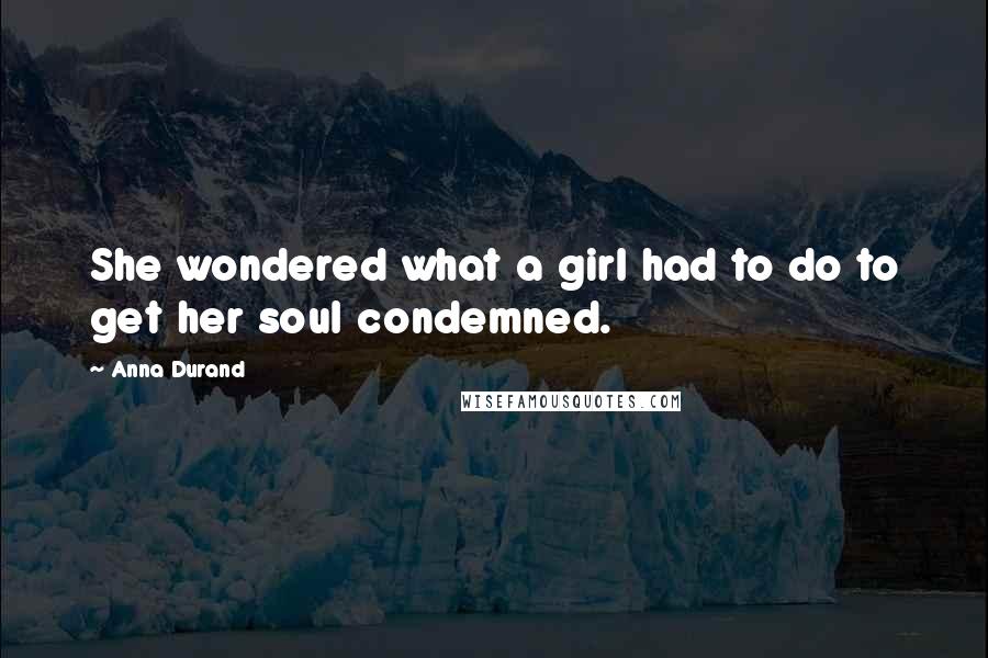 Anna Durand Quotes: She wondered what a girl had to do to get her soul condemned.