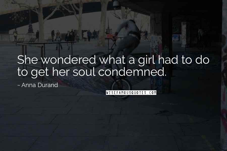 Anna Durand Quotes: She wondered what a girl had to do to get her soul condemned.