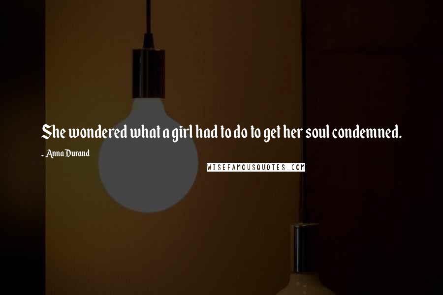 Anna Durand Quotes: She wondered what a girl had to do to get her soul condemned.