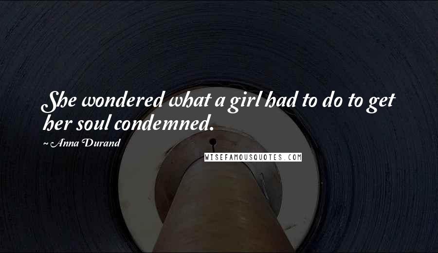 Anna Durand Quotes: She wondered what a girl had to do to get her soul condemned.