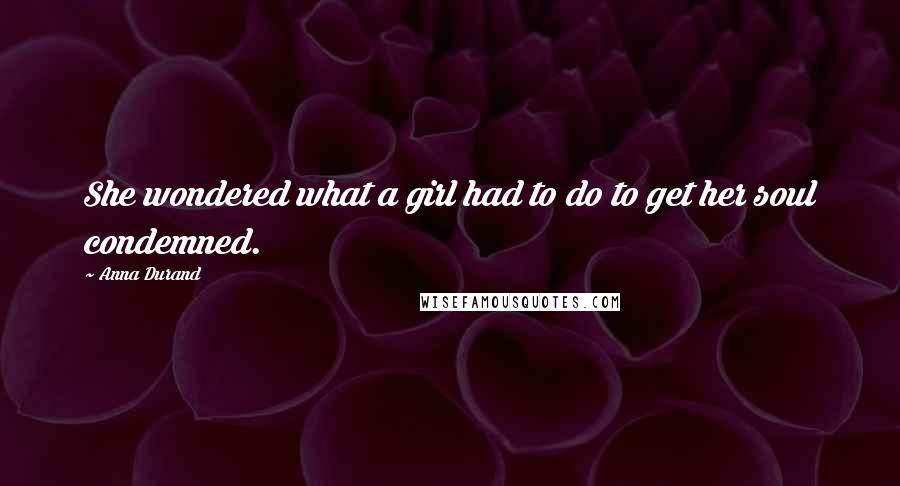 Anna Durand Quotes: She wondered what a girl had to do to get her soul condemned.