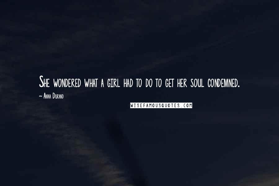 Anna Durand Quotes: She wondered what a girl had to do to get her soul condemned.