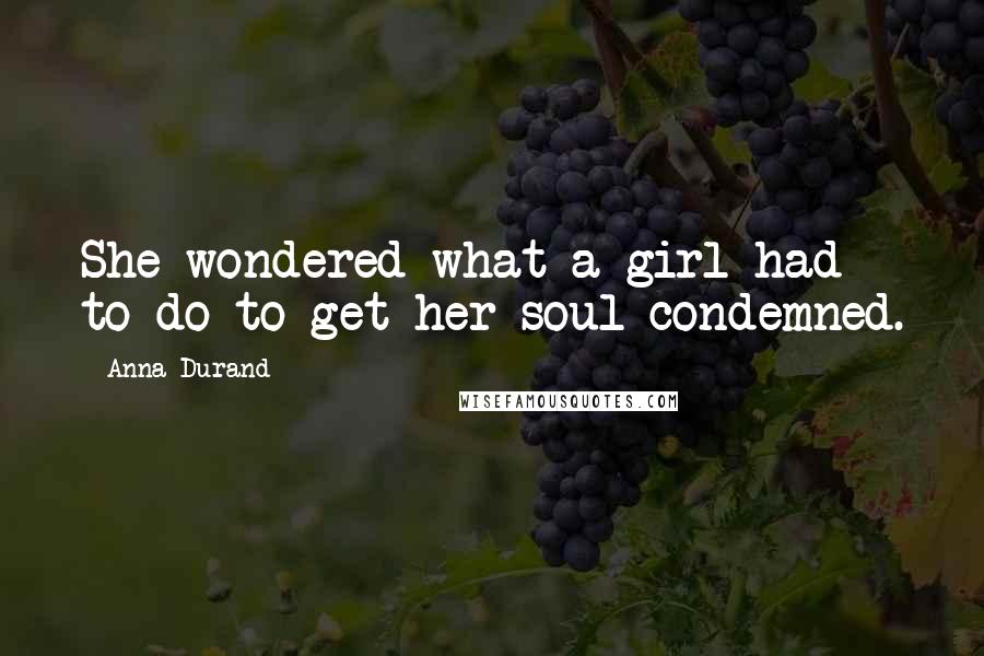 Anna Durand Quotes: She wondered what a girl had to do to get her soul condemned.
