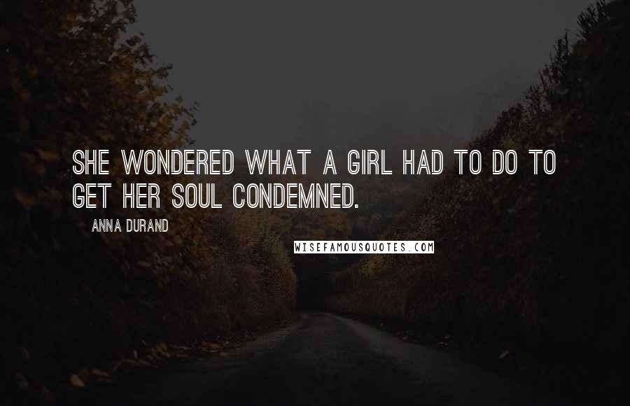 Anna Durand Quotes: She wondered what a girl had to do to get her soul condemned.