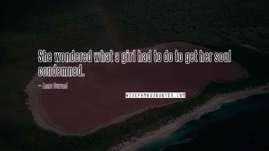 Anna Durand Quotes: She wondered what a girl had to do to get her soul condemned.