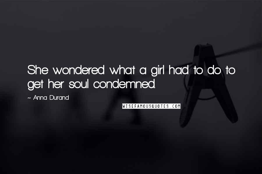 Anna Durand Quotes: She wondered what a girl had to do to get her soul condemned.