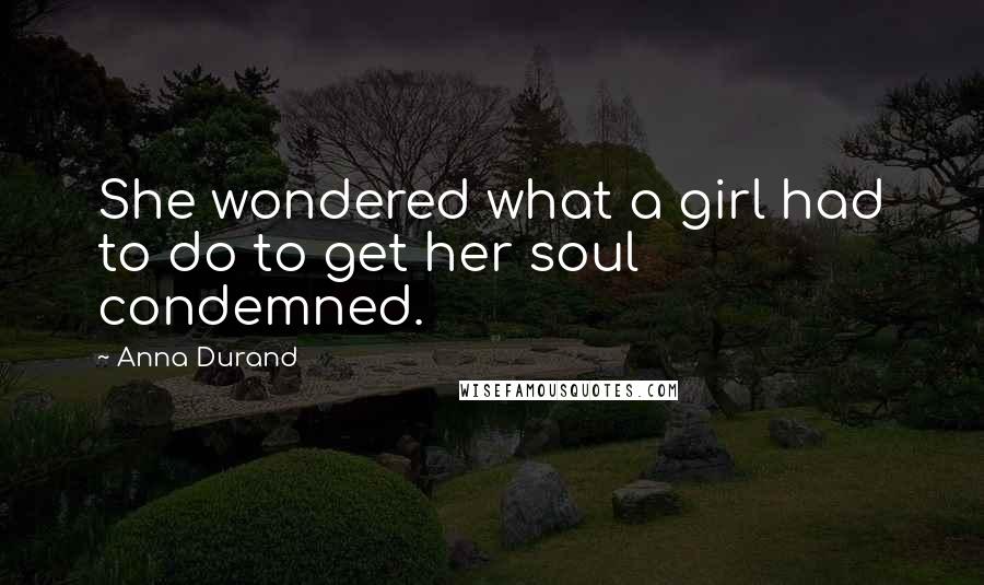Anna Durand Quotes: She wondered what a girl had to do to get her soul condemned.