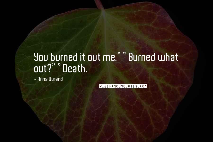 Anna Durand Quotes: You burned it out me.""Burned what out?""Death.