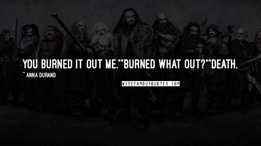 Anna Durand Quotes: You burned it out me.""Burned what out?""Death.