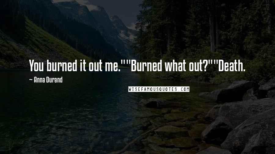 Anna Durand Quotes: You burned it out me.""Burned what out?""Death.