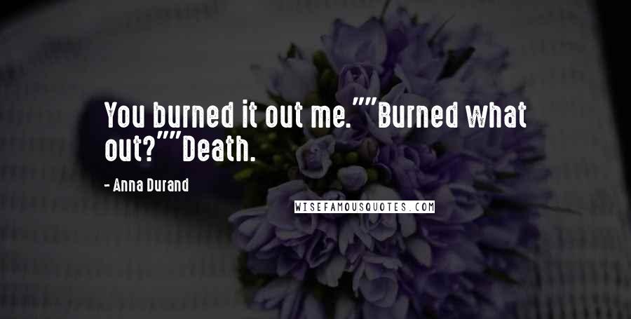 Anna Durand Quotes: You burned it out me.""Burned what out?""Death.