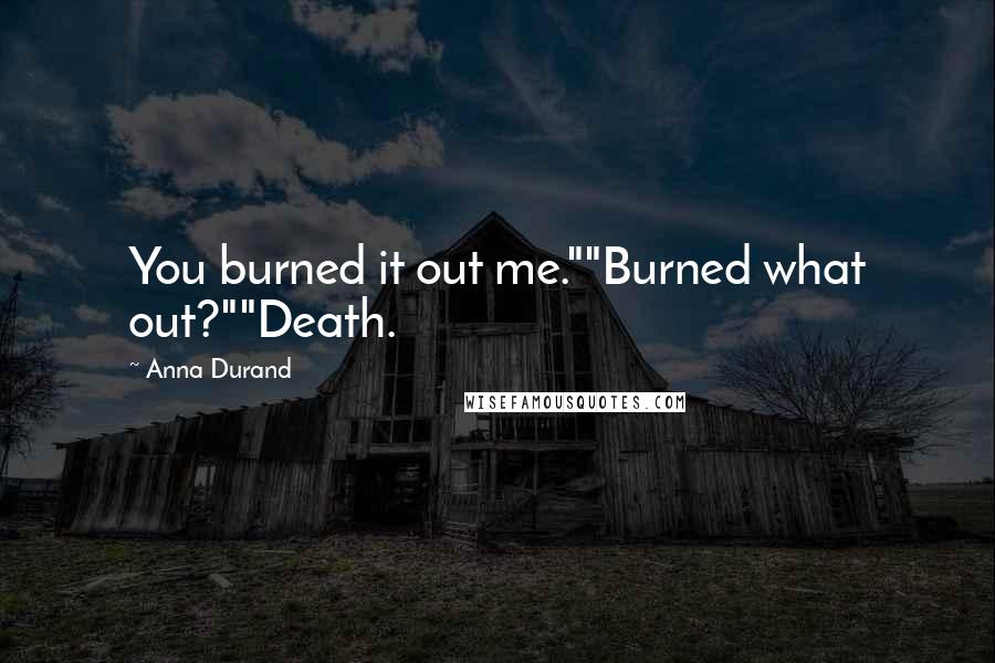 Anna Durand Quotes: You burned it out me.""Burned what out?""Death.