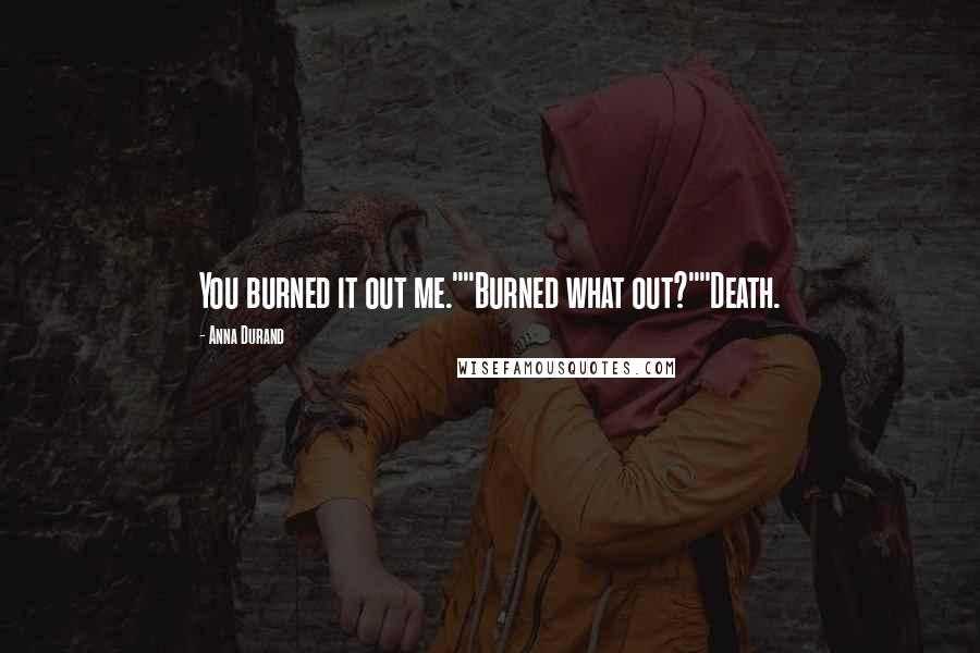 Anna Durand Quotes: You burned it out me.""Burned what out?""Death.
