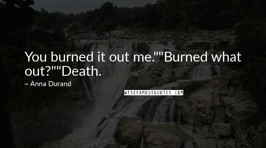 Anna Durand Quotes: You burned it out me.""Burned what out?""Death.