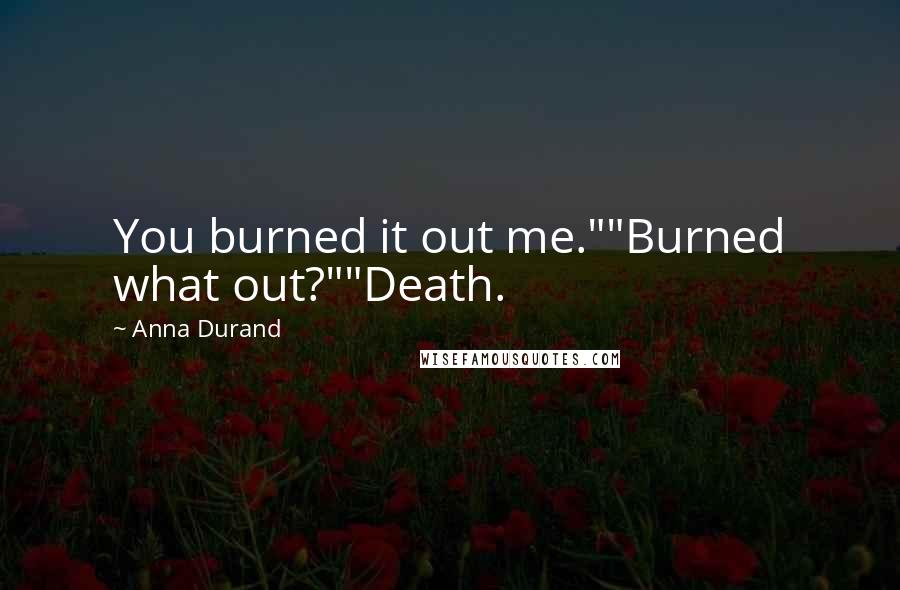 Anna Durand Quotes: You burned it out me.""Burned what out?""Death.