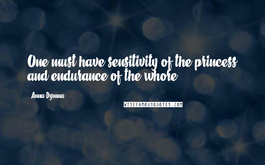 Anna Dymna Quotes: One must have sensitivity of the princess and endurance of the whore.