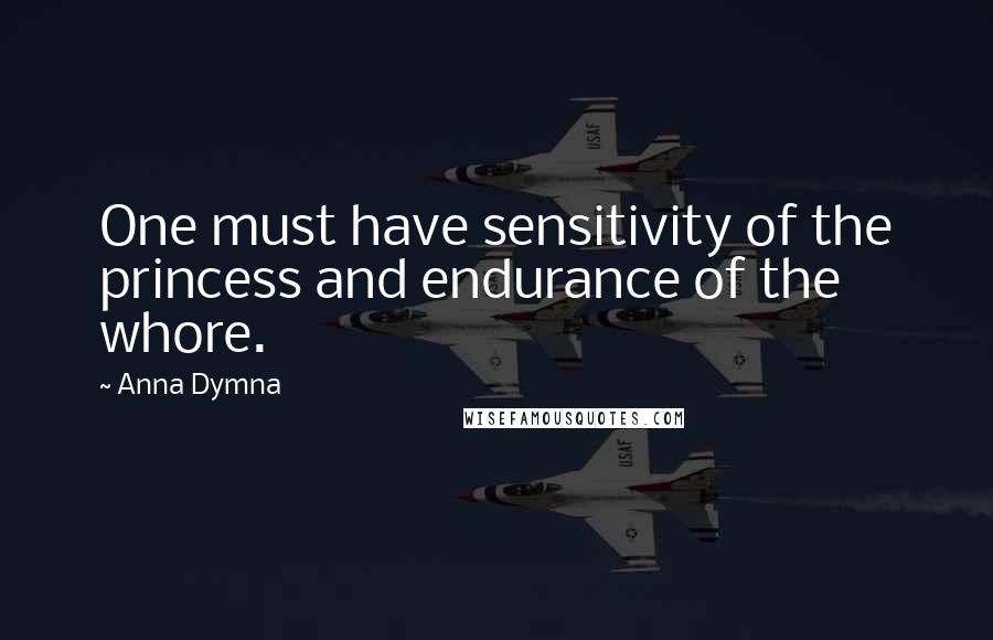 Anna Dymna Quotes: One must have sensitivity of the princess and endurance of the whore.