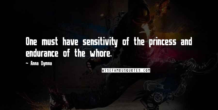 Anna Dymna Quotes: One must have sensitivity of the princess and endurance of the whore.