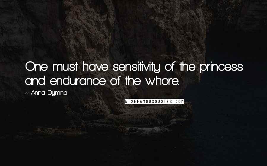 Anna Dymna Quotes: One must have sensitivity of the princess and endurance of the whore.