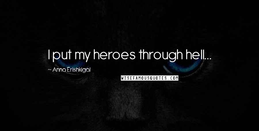 Anna Erishkigal Quotes: I put my heroes through hell...