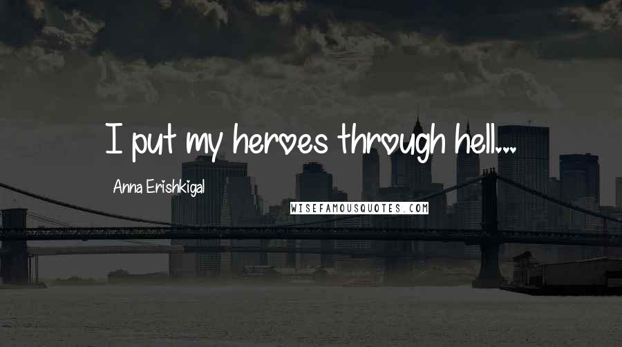 Anna Erishkigal Quotes: I put my heroes through hell...