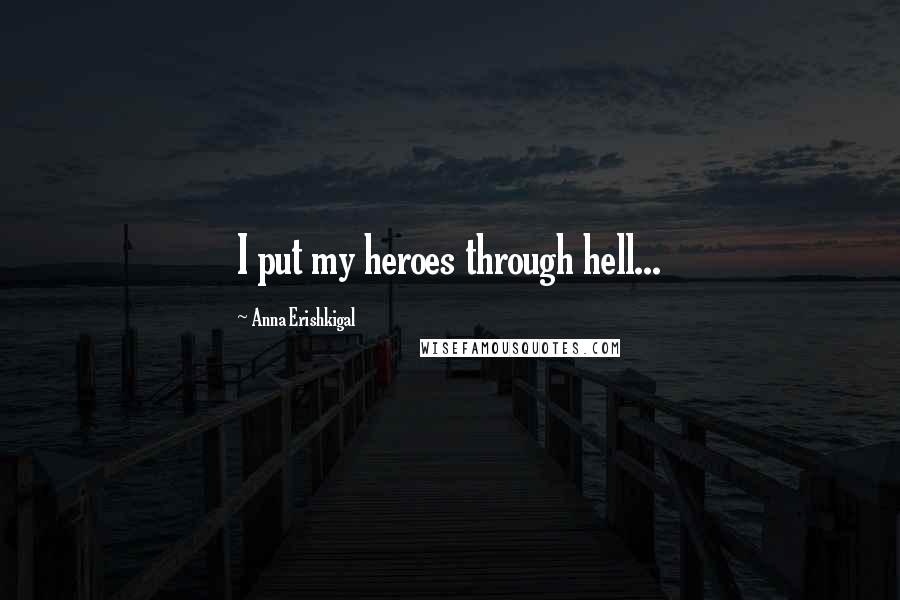 Anna Erishkigal Quotes: I put my heroes through hell...