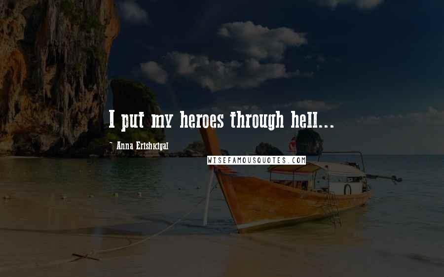 Anna Erishkigal Quotes: I put my heroes through hell...