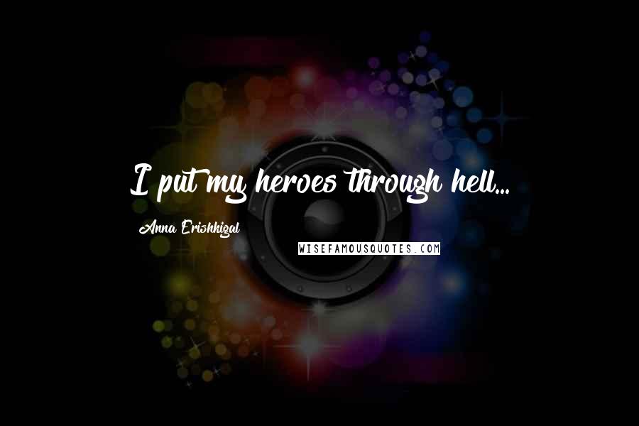 Anna Erishkigal Quotes: I put my heroes through hell...
