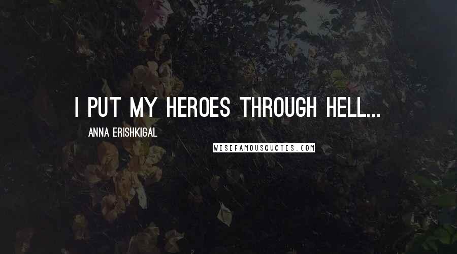 Anna Erishkigal Quotes: I put my heroes through hell...