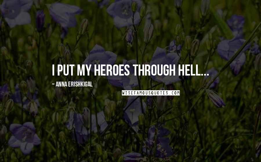 Anna Erishkigal Quotes: I put my heroes through hell...
