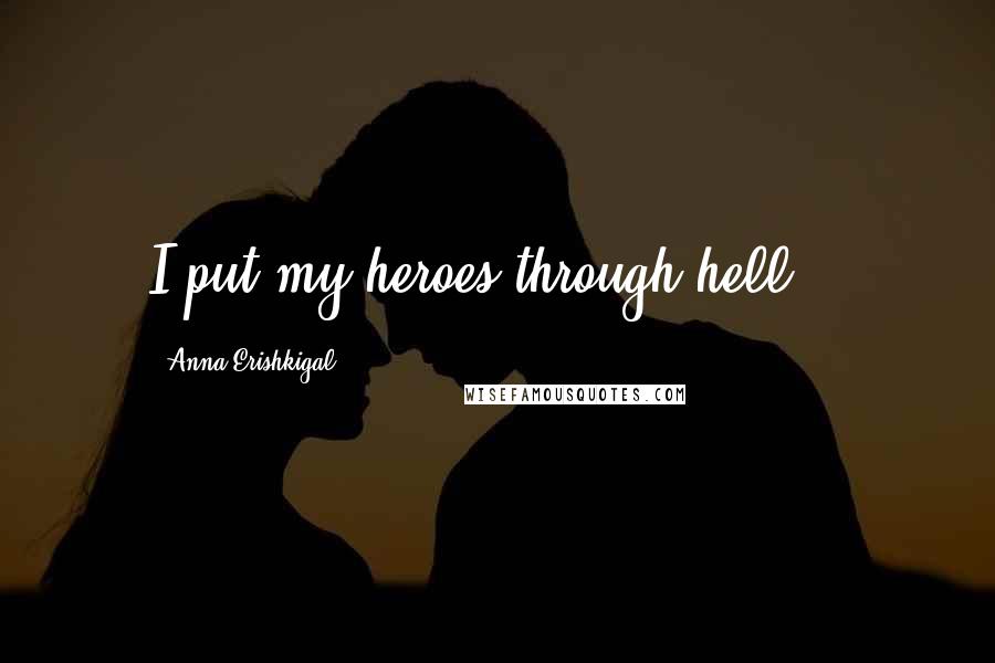 Anna Erishkigal Quotes: I put my heroes through hell...