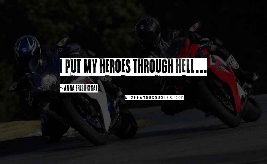 Anna Erishkigal Quotes: I put my heroes through hell...