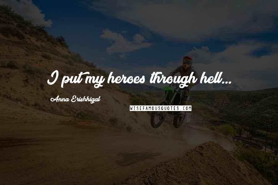 Anna Erishkigal Quotes: I put my heroes through hell...