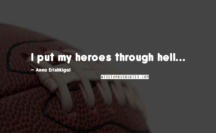 Anna Erishkigal Quotes: I put my heroes through hell...