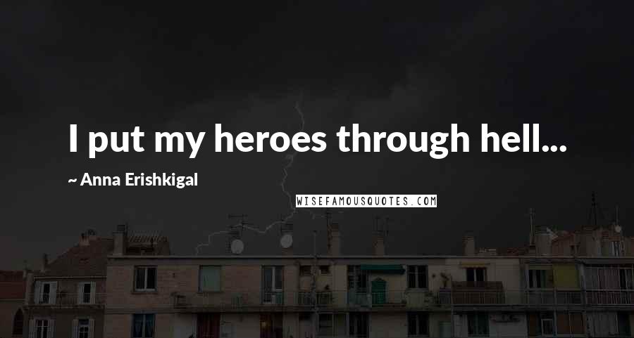 Anna Erishkigal Quotes: I put my heroes through hell...