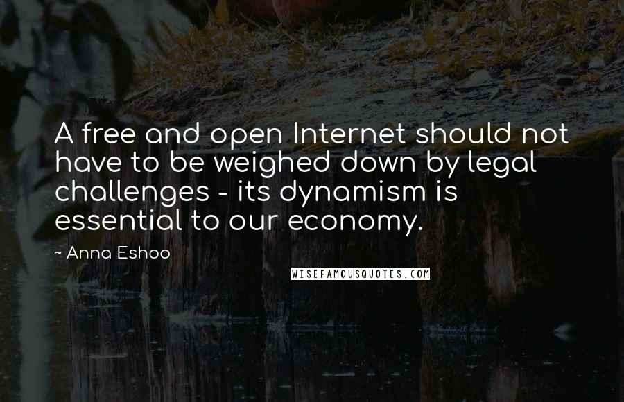 Anna Eshoo Quotes: A free and open Internet should not have to be weighed down by legal challenges - its dynamism is essential to our economy.