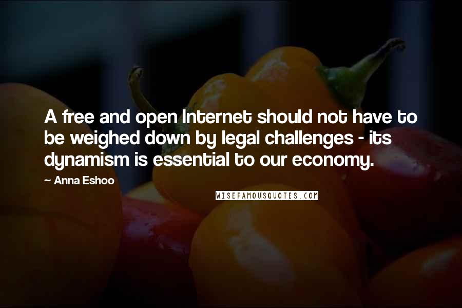 Anna Eshoo Quotes: A free and open Internet should not have to be weighed down by legal challenges - its dynamism is essential to our economy.