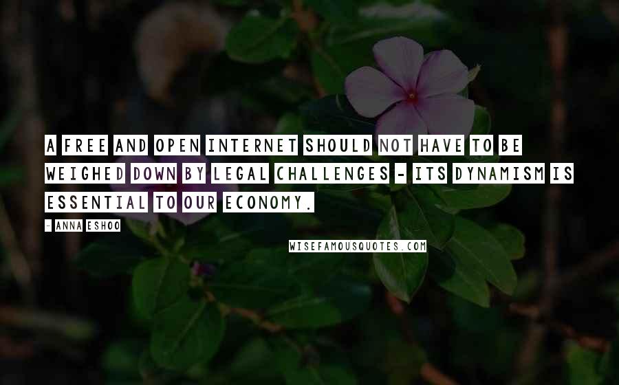 Anna Eshoo Quotes: A free and open Internet should not have to be weighed down by legal challenges - its dynamism is essential to our economy.