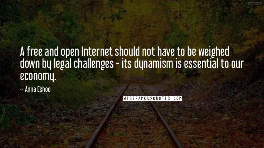 Anna Eshoo Quotes: A free and open Internet should not have to be weighed down by legal challenges - its dynamism is essential to our economy.