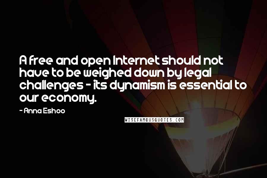 Anna Eshoo Quotes: A free and open Internet should not have to be weighed down by legal challenges - its dynamism is essential to our economy.