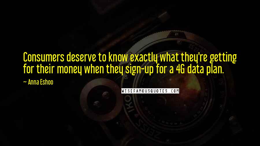 Anna Eshoo Quotes: Consumers deserve to know exactly what they're getting for their money when they sign-up for a 4G data plan.